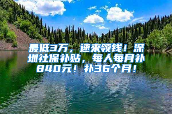 最低3万，速来领钱！深圳社保补贴，每人每月补840元！补36个月！