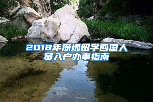 2018年深圳留学回国人员入户办事指南