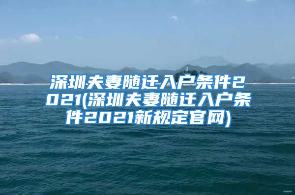 深圳夫妻随迁入户条件2021(深圳夫妻随迁入户条件2021新规定官网)