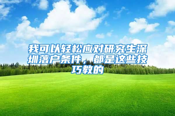 我可以轻松应对研究生深圳落户条件，都是这些技巧教的