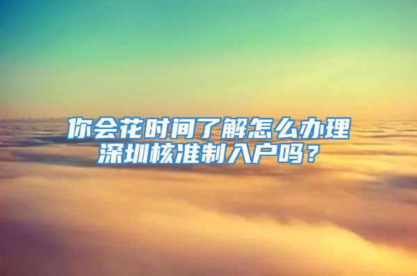 你会花时间了解怎么办理深圳核准制入户吗？