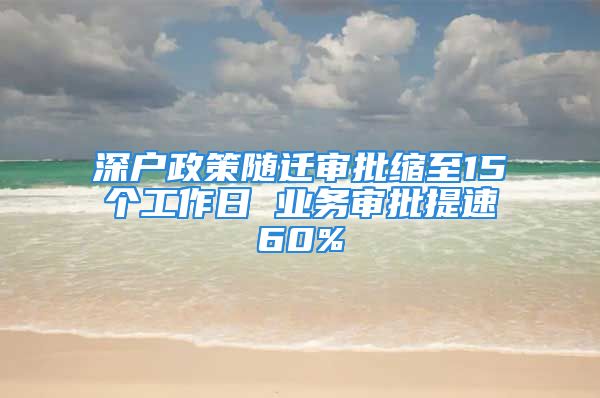 深户政策随迁审批缩至15个工作日 业务审批提速60%