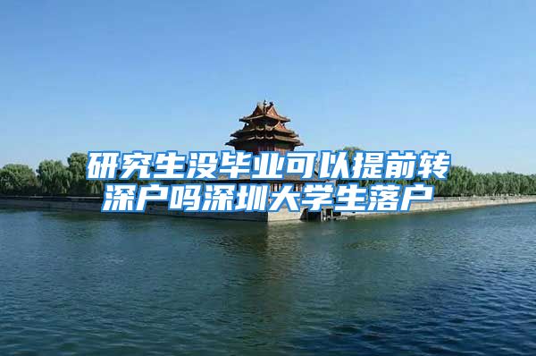 研究生没毕业可以提前转深户吗深圳大学生落户