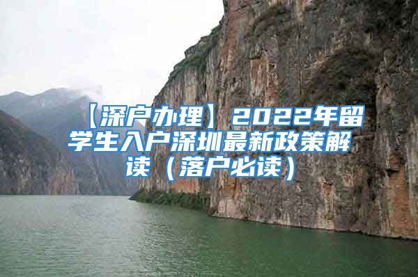 【深户办理】2022年留学生入户深圳最新政策解读（落户必读）