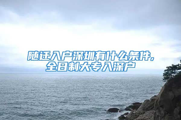 随迁入户深圳有什么条件,全日制大专入深户