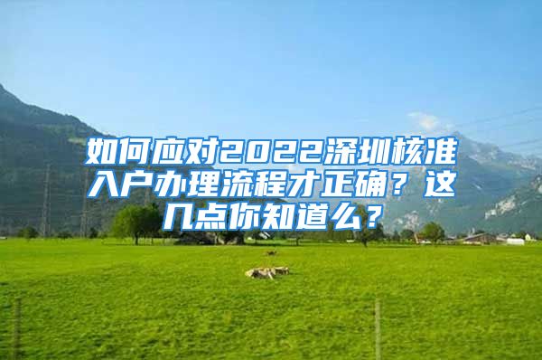 如何应对2022深圳核准入户办理流程才正确？这几点你知道么？