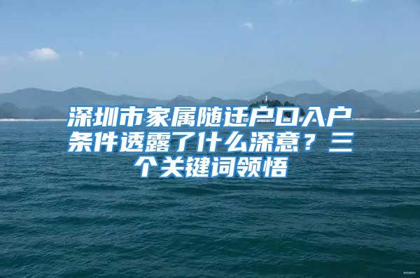 深圳市家属随迁户口入户条件透露了什么深意？三个关键词领悟