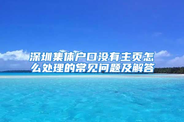 深圳集体户口没有主页怎么处理的常见问题及解答