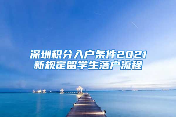 深圳积分入户条件2021新规定留学生落户流程