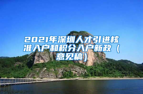 2021年深圳人才引进核准入户和积分入户新政（意见稿）