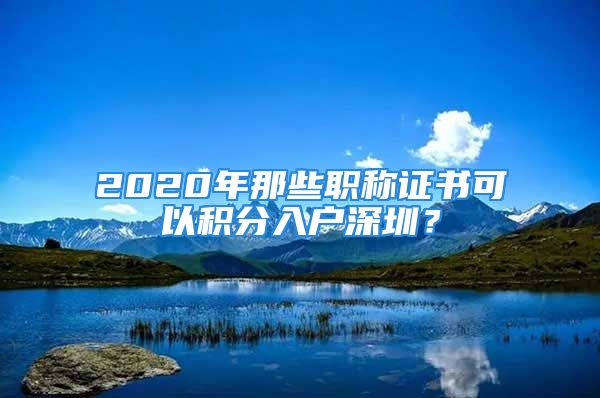 2020年那些职称证书可以积分入户深圳？