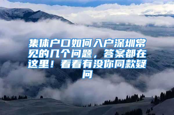 集体户口如何入户深圳常见的几个问题，答案都在这里！看看有没你同款疑问