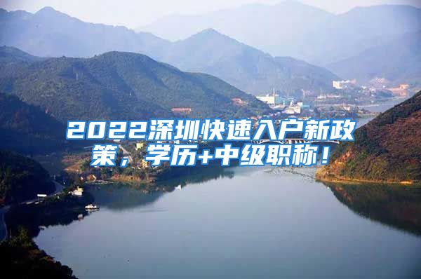 2022深圳快速入户新政策，学历+中级职称！