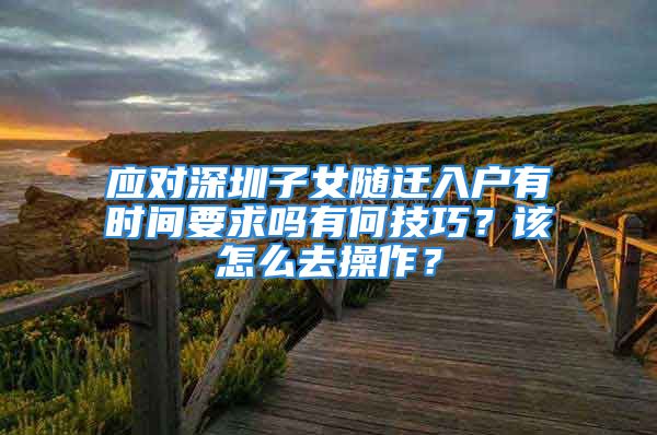 应对深圳子女随迁入户有时间要求吗有何技巧？该怎么去操作？