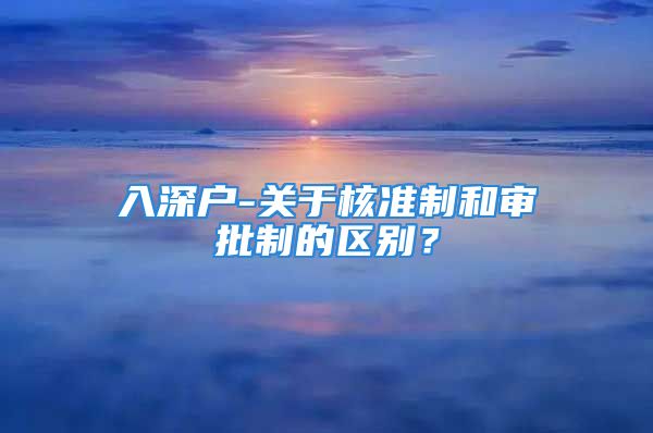 入深户-关于核准制和审批制的区别？