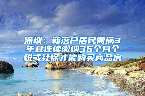 深圳：新落户居民需满3年且连续缴纳36个月个税或社保才能购买商品房