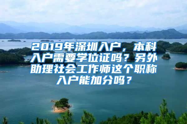 2019年深圳入户，本科入户需要学位证吗？另外助理社会工作师这个职称入户能加分吗？