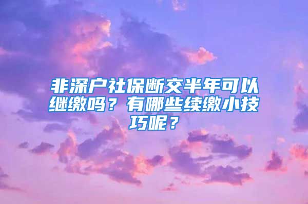 非深户社保断交半年可以继缴吗？有哪些续缴小技巧呢？