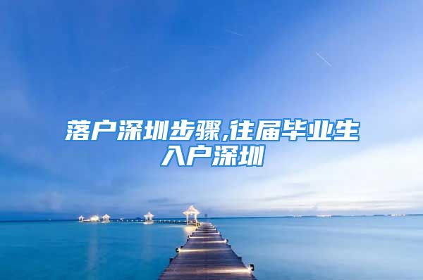 落户深圳步骤,往届毕业生入户深圳