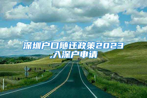 深圳户口随迁政策2023,入深户申请