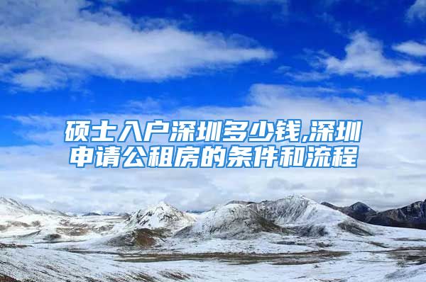 硕士入户深圳多少钱,深圳申请公租房的条件和流程