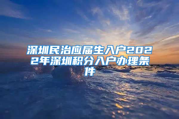 深圳民治应届生入户2022年深圳积分入户办理条件