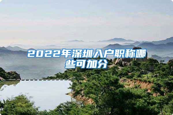 2022年深圳入户职称哪些可加分