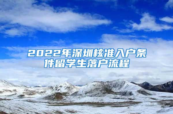 2022年深圳核准入户条件留学生落户流程