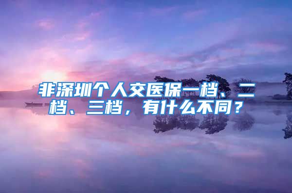 非深圳个人交医保一档、二档、三档，有什么不同？