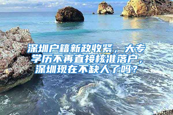 深圳户籍新政收紧，大专学历不再直接核准落户，深圳现在不缺人了吗？