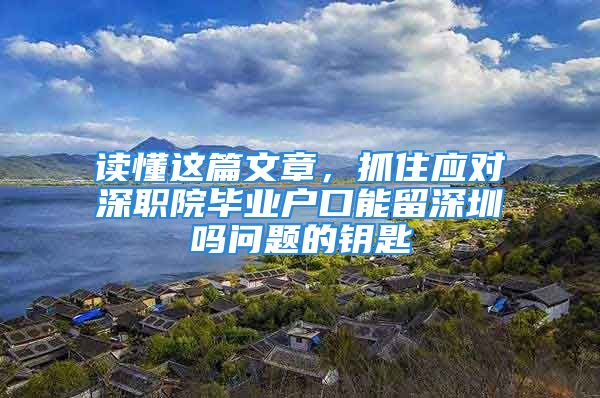 读懂这篇文章，抓住应对深职院毕业户口能留深圳吗问题的钥匙