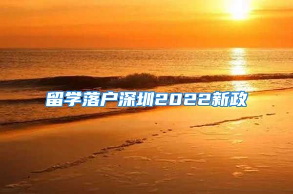 留学落户深圳2022新政