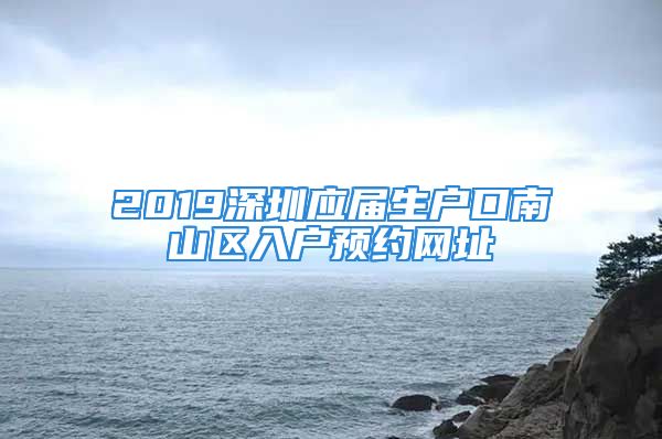 2019深圳应届生户口南山区入户预约网址