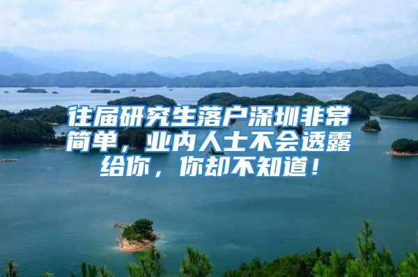 往届研究生落户深圳非常简单，业内人士不会透露给你，你却不知道！