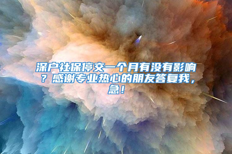 深户社保停交一个月有没有影响？感谢专业热心的朋友答复我，急！