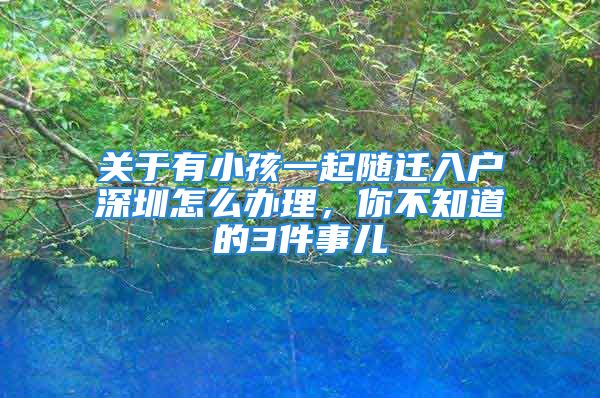 关于有小孩一起随迁入户深圳怎么办理，你不知道的3件事儿