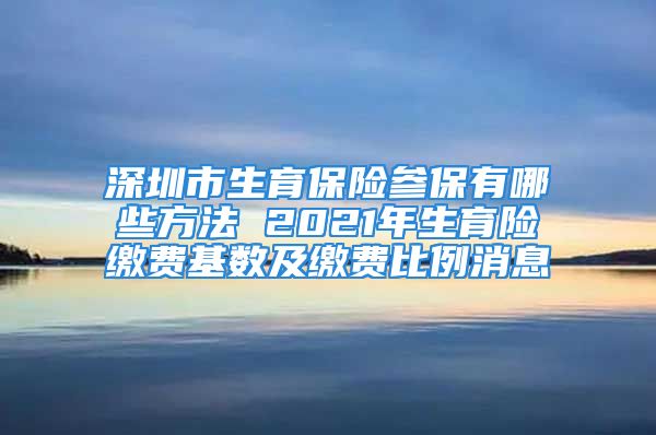 深圳市生育保险参保有哪些方法 2021年生育险缴费基数及缴费比例消息