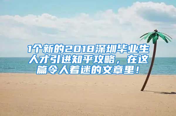 1个新的2018深圳毕业生人才引进知乎攻略，在这篇令人着迷的文章里！