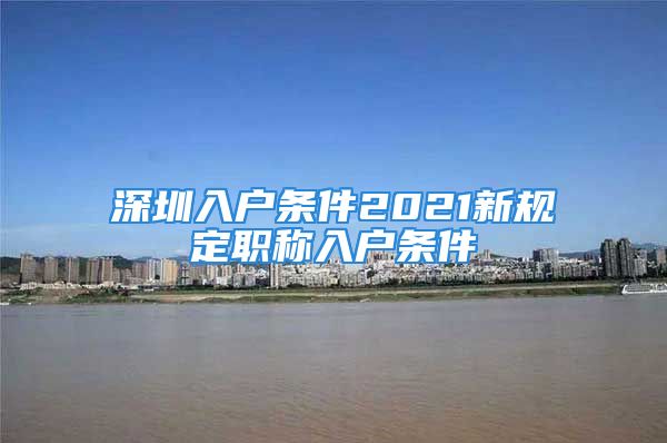 深圳入户条件2021新规定职称入户条件