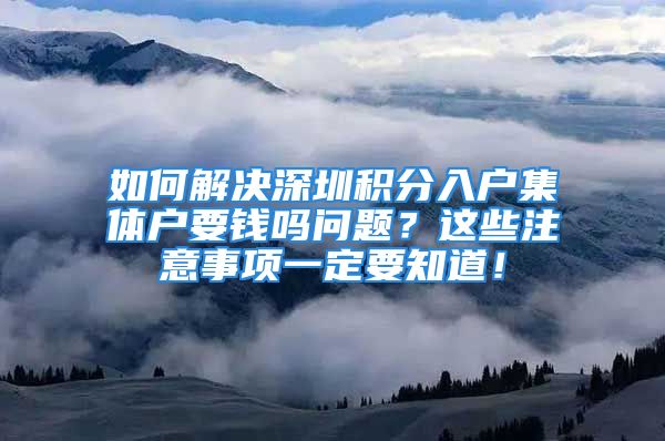 如何解决深圳积分入户集体户要钱吗问题？这些注意事项一定要知道！