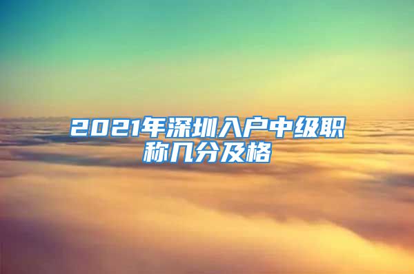 2021年深圳入户中级职称几分及格