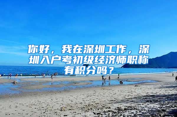 你好，我在深圳工作，深圳入户考初级经济师职称有积分吗？