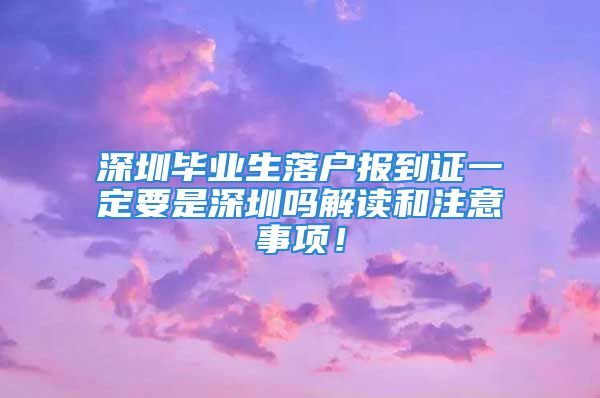 深圳毕业生落户报到证一定要是深圳吗解读和注意事项！