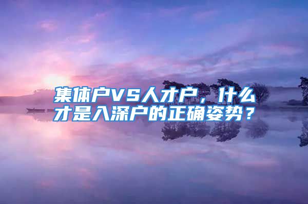 集体户VS人才户，什么才是入深户的正确姿势？