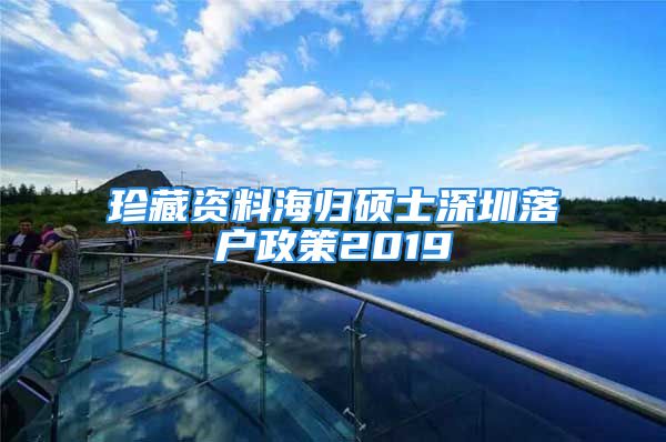 珍藏资料海归硕士深圳落户政策2019