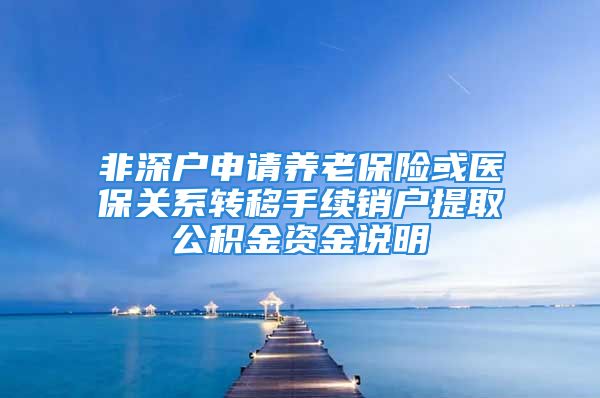 非深户申请养老保险或医保关系转移手续销户提取公积金资金说明