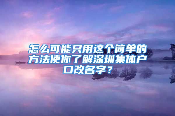 怎么可能只用这个简单的方法使你了解深圳集体户口改名字？