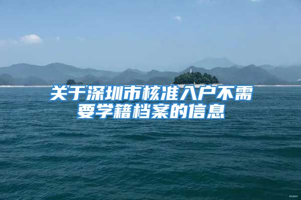 关于深圳市核准入户不需要学籍档案的信息