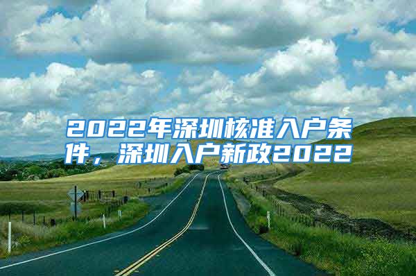 2022年深圳核准入户条件，深圳入户新政2022