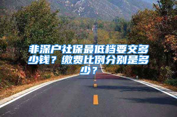 非深户社保最低档要交多少钱？缴费比例分别是多少？